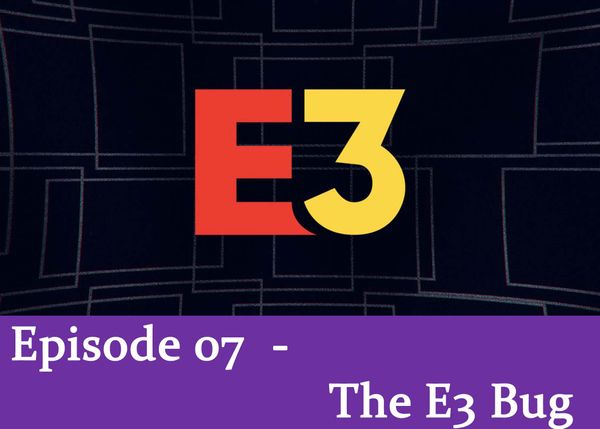 Episode 07 - The E3 Bug